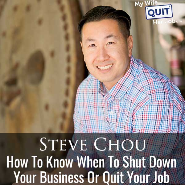 357: How To Know When To Shut Down Your Business Or Quit Your Job With Steve Chou