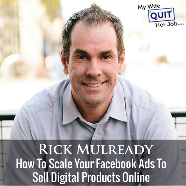 How To Scale Your Facebook Ads To Sell Digital Products Online With Rick Mulready